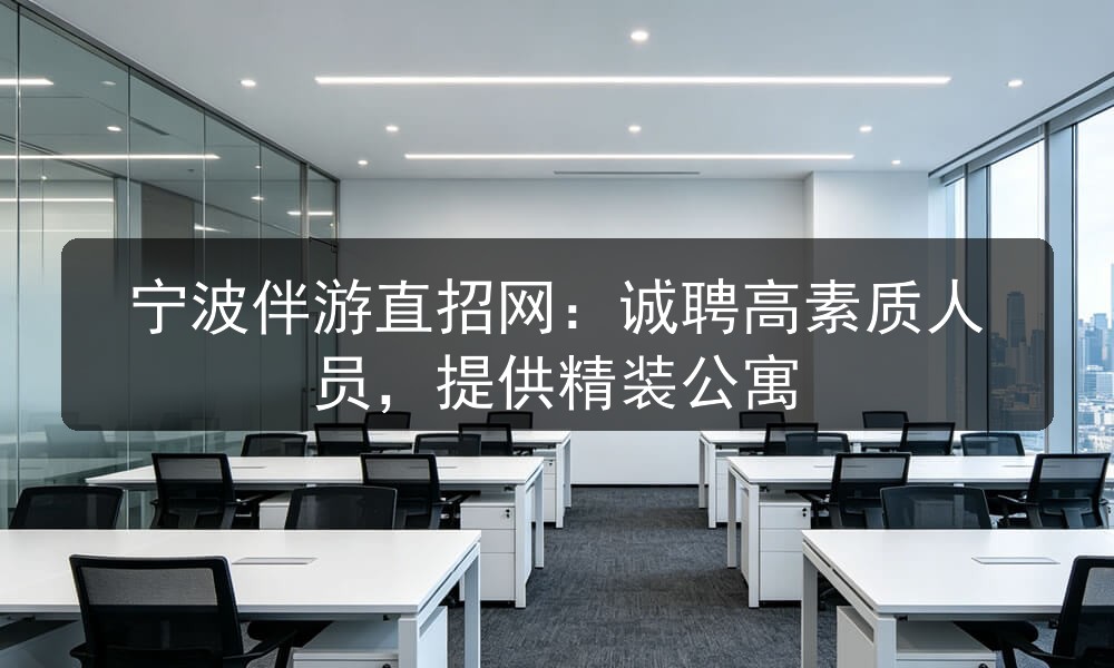 宁波伴游直招网：诚聘高素质人员，提供精装公寓